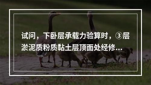 试问，下卧层承载力验算时，③层淤泥质粉质黏土层顶面处经修正后