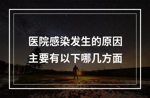 医院感染发生的原因主要有以下哪几方面