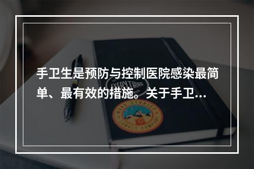 手卫生是预防与控制医院感染最简单、最有效的措施。关于手卫生的