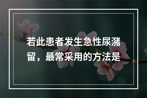 若此患者发生急性尿潴留，最常采用的方法是