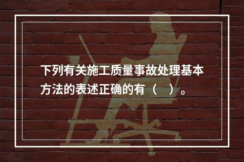 下列有关施工质量事故处理基本方法的表述正确的有（　）。