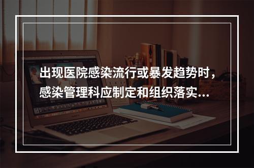 出现医院感染流行或暴发趋势时，感染管理科应制定和组织落实哪些