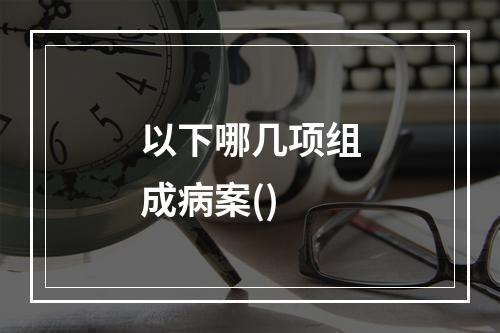 以下哪几项组成病案()