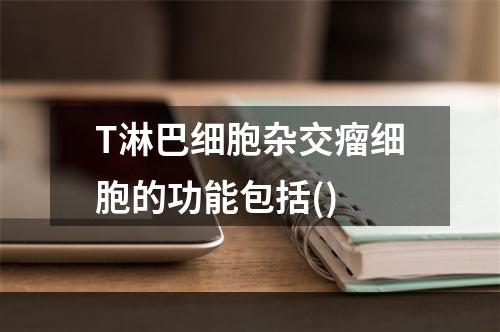 T淋巴细胞杂交瘤细胞的功能包括()