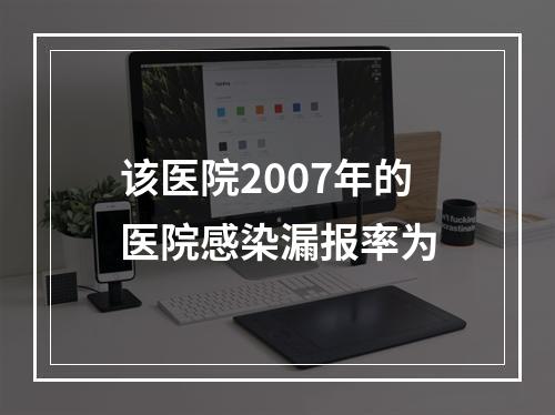 该医院2007年的医院感染漏报率为