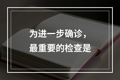 为进一步确诊，最重要的检查是