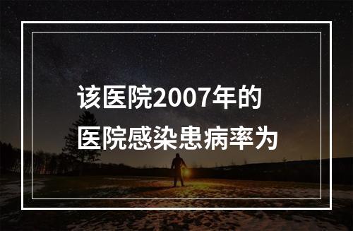 该医院2007年的医院感染患病率为