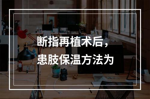 断指再植术后，患肢保温方法为