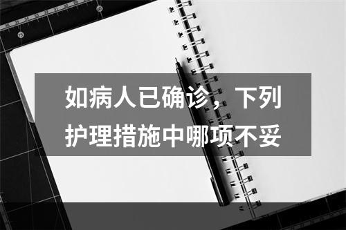 如病人已确诊，下列护理措施中哪项不妥