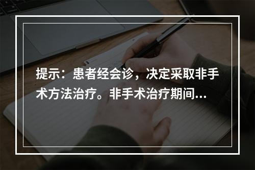 提示：患者经会诊，决定采取非手术方法治疗。非手术治疗期间应注