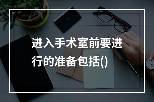 进入手术室前要进行的准备包括()