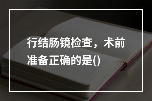 行结肠镜检查，术前准备正确的是()