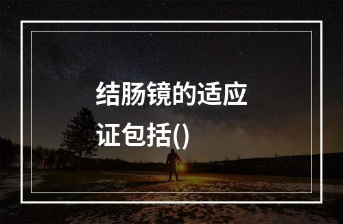 结肠镜的适应证包括()