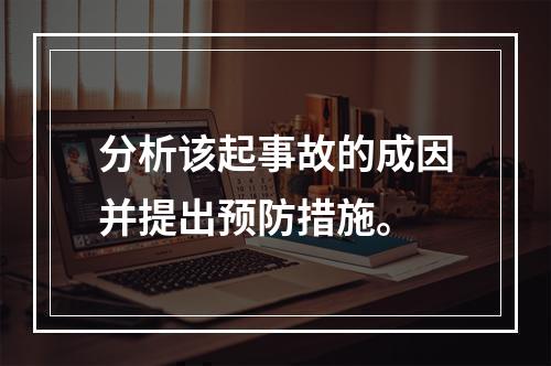 分析该起事故的成因并提出预防措施。