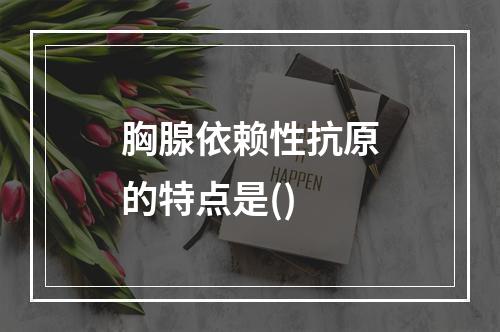 胸腺依赖性抗原的特点是()