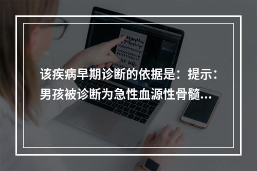 该疾病早期诊断的依据是：提示：男孩被诊断为急性血源性骨髓炎。