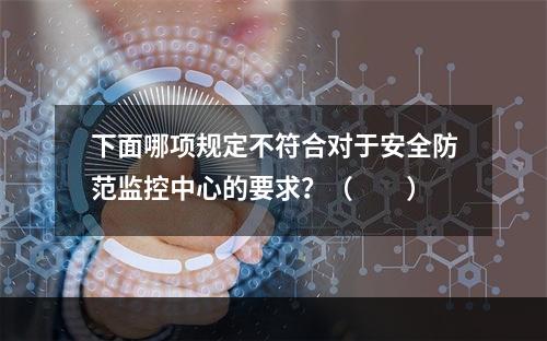 下面哪项规定不符合对于安全防范监控中心的要求？（　　）