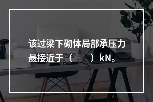 该过梁下砌体局部承压力最接近于（　　）kN。