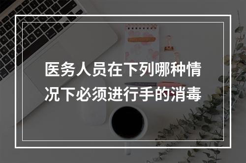 医务人员在下列哪种情况下必须进行手的消毒