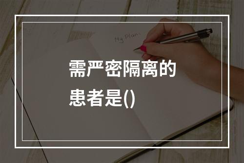 需严密隔离的患者是()