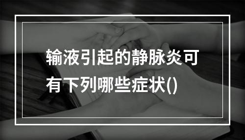 输液引起的静脉炎可有下列哪些症状()