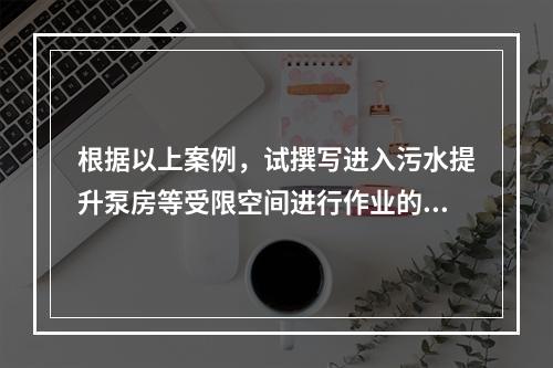 根据以上案例，试撰写进入污水提升泵房等受限空间进行作业的安全