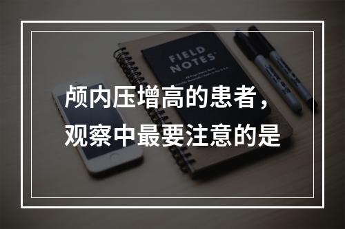 颅内压增高的患者，观察中最要注意的是