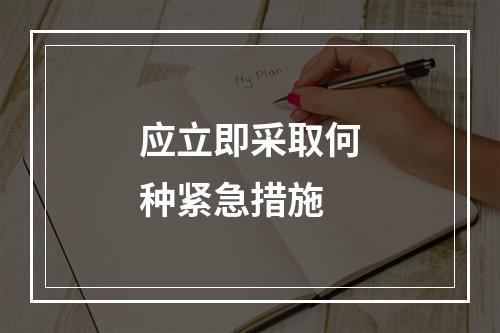 应立即采取何种紧急措施