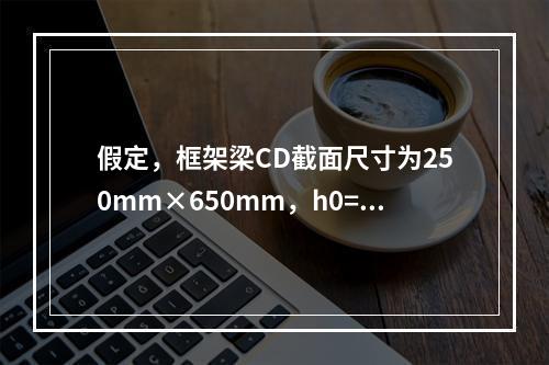 假定，框架梁CD截面尺寸为250mm×650mm，h0=59