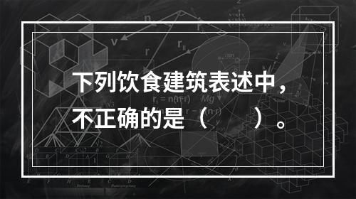 下列饮食建筑表述中，不正确的是（　　）。