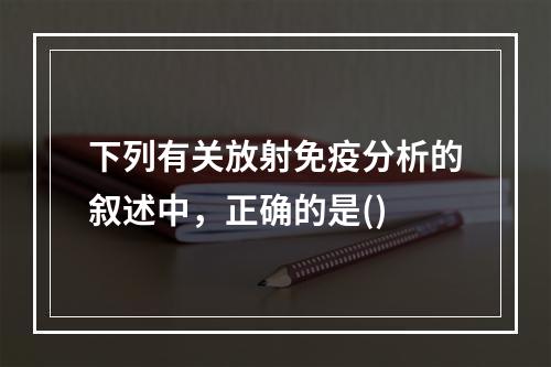 下列有关放射免疫分析的叙述中，正确的是()