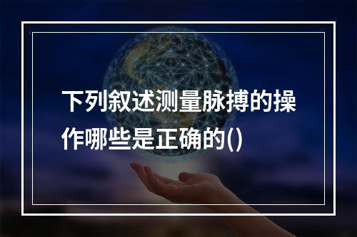 下列叙述测量脉搏的操作哪些是正确的()