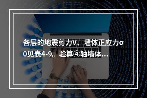 各层的地震剪力V、墙体正应力σ0见表4-9。验算④轴墙体截面