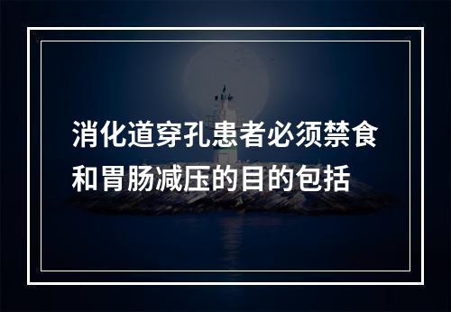 消化道穿孔患者必须禁食和胃肠减压的目的包括