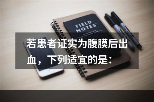 若患者证实为腹膜后出血，下列适宜的是：