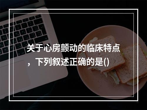 关于心房颤动的临床特点，下列叙述正确的是()