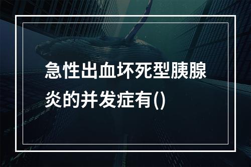 急性出血坏死型胰腺炎的并发症有()