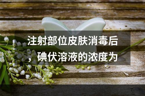 注射部位皮肤消毒后，碘伏溶液的浓度为