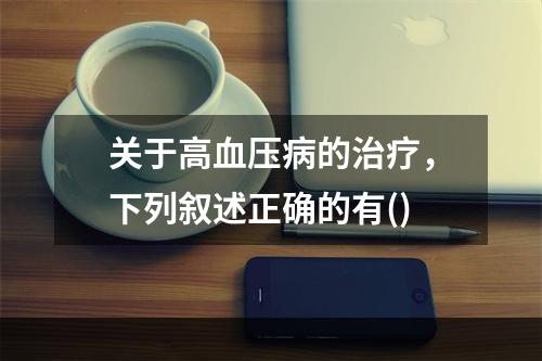 关于高血压病的治疗，下列叙述正确的有()