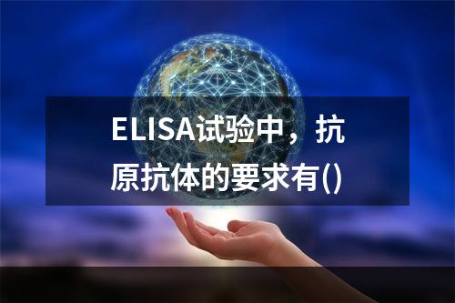 ELISA试验中，抗原抗体的要求有()