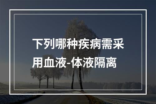 下列哪种疾病需采用血液-体液隔离