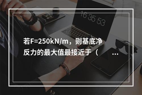 若F=250kN/m，则基底净反力的最大值最接近于（　　）k