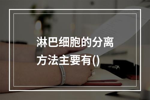 淋巴细胞的分离方法主要有()