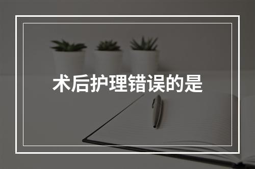 术后护理错误的是