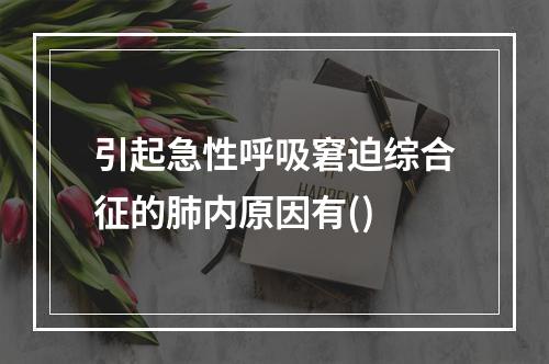 引起急性呼吸窘迫综合征的肺内原因有()