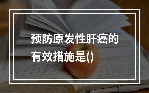 预防原发性肝癌的有效措施是()