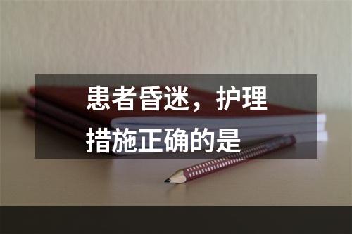 患者昏迷，护理措施正确的是