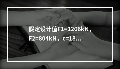 假定设计值F1=1206kN，F2=804kN，c=1800