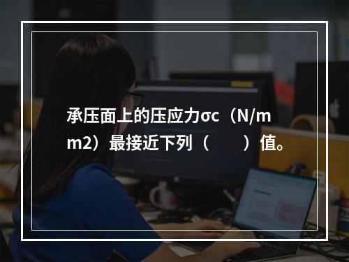 承压面上的压应力σc（N/mm2）最接近下列（　　）值。