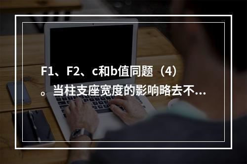 F1、F2、c和b值同题（4）。当柱支座宽度的影响略去不计时